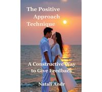The Positive Approach Technique: A Constructive Way to Give Feedback (The Inner Work Collection. A journey to healing, self-worth, and emotional freedom)