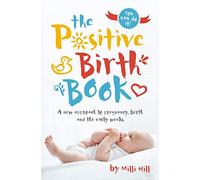 The Positive Birth Book: A new approach to pregnancy, birth and the early weeks