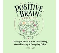 The Positive Brain Project: 15 Simple Brain Hacks for Anxiety, Overthinking & Everyday Calm