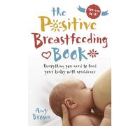 The Positive Breastfeeding Book : Everything you need to feed your baby with confidence