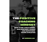 The Positive Coaching Mindset: How to Be a Role Model Who Inspires, Guides and Empowers Young Athletes: A Resource for Coaches, Parents, and Youth ... (The Youth Athlete Blueprint Series)