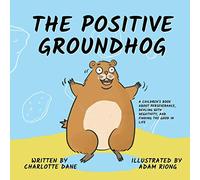 The Positive Groundhog: A Children's Book about Perseverance, Dealing with Negativity, and Finding the Good in Life