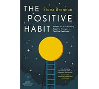 The Positive Habit: 6 Steps for Transforming Negative Thoughts to Positive Emotions