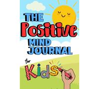 The Positive Mind Journal for Kids: A Daily Prompt Journal for Children Focused on Redirecting Negative Thinking and Learning Healthy Emotional Coping Skills