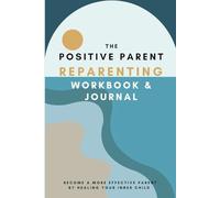 The Positive Parent Reparenting Journal & Workbook: Become a More Effective Parent by Understanding Your Past
