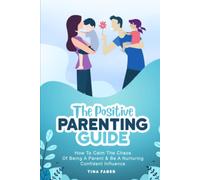 The Positive Parenting Guide: How To Calm The Chaos Of Being A Parent & Be A Nurturing Confident Influence