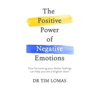 The Positive Power of Negative Emotions : How harnessing your darker feelings can help you see a brighter dawn