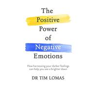 The Positive Power of Negative Emotions: How harnessing your darker feelings can help you see a brighter dawn
