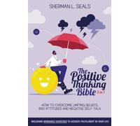 The Positive Thinking Bible: [3 in 1] How to Overcome Limiting Beliefs, Bad Attitudes and Negative Self-Talk With the Power of Positive Thinking
