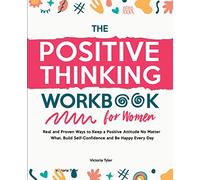 The Positive Thinking Workbook for Women: Real and Proven Ways to Keep a Positive Attitude No Matter What, Build Self-Confidence and Be Happy Every Day