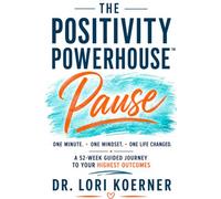 THE POSITIVITY POWERHOUSE™ PAUSE: One Minute. One Mindset. One Life Changed. A 52-W uided Journey to Your Highest Outcomes