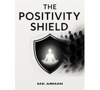 The Positivity Shield: Stay Positive, Protect Your Energy From Negativity, Maintain Mental Peace, And Thrive While Interacting With Challenging Or Toxic People: 1 (Positive Living Series)