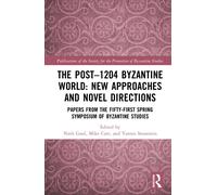 The Post-1204 Byzantine World: New Approaches and Novel Directions : Papers from the Fifty-First Spring Symposium of Byzantine Studies