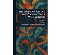 The Post-Captain, Or, the Wooden Walls Well Manned: Comprehending a View of Naval Society and Manners