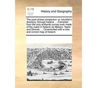 The Post-Chaise Companion: Or, Traveller's Directory, Through Ireland. ... Compiled from the Only Authentic Survey Ever Made of the Roads in Ireland, ... with a New and Correct Map of Ireland.