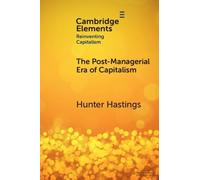 The Post-Managerial Era of Capitalism: Organizational Design as the Next Innovation Frontier (Elements in Reinventing Capitalism)