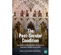 The Post-Secular Condition : Trans-Atlantic and Multidisciplinary Perspectives on Contemporary Religion and Spirituality