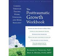 The Post-Traumatic Growth Workbook: Coming Through Trauma Wiser, Stronger, and More Resilient