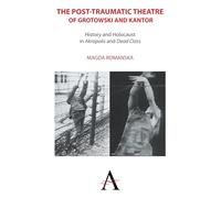 The Post-traumatic Theatre of Grotowski and Kantor: History and Holocaust in ‘Akropolis’ and ‘Dead Class’: 2 (Anthem Studies in Theatre and Performance, 1)