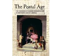The Postal Age: The Emergence of Modern Communications in Nineteenth-Century America