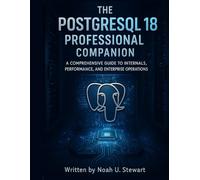 The PostgreSQL 18 Professional Companion: A Comprehensive Guide to Internals, Performance, and Enterprise Operations (Advanced Engineering Methods and Reference)