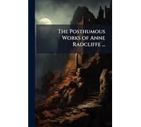 The Posthumous Works of Anne Radcliffe ...