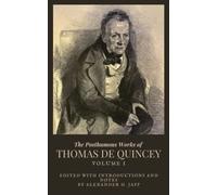 The Posthumous Works of Thomas De Quincey - Vol. 1: A Collection of De Quincey's Essays (Annotated)
