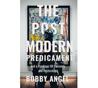 The Postmodern Predicament: And a Roadmap for Recovery and Restoration