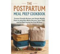 The Postpartum Meal Prep Cookbook: Freezer-Friendly Recipes and Simple Weekly Plans to Help New Moms Recover, Save Time, and Eat Well During the First 90 Days