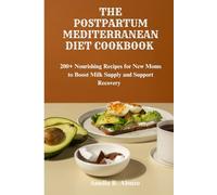 THE POSTPARTUM MEDITERRANEAN DIET COOKBOOK: 200+ Nourishing Recipes for New Moms to Boost Milk Supply and Support Recovery