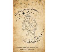 The Postpartum Mother's Herbal Grimoire: Herbal Remedies for the Postpartum Body