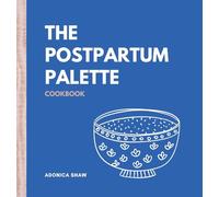 The Postpartum Palette Cookbook: A Culinary Canvas of Healing, Energy, and Joy in the Fourth Trimester and Beyond