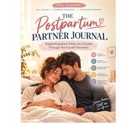 The Postpartum Partner Journal: Supporting Each Other as a Couple Through the Fourth Trimester: A Guided Workbook for New Moms and Dads to Navigate Recovery, Sleep, and Connection After Birth