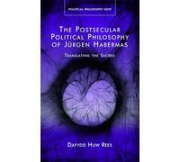 The Postsecular Political Philosophy of Jurgen Habermas: Translating the Sacred (Political Philosophy Now)
