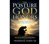 THE POSTURE GOD HONORS: HOW HUMILTY POSITIONS YOU FOR HIS FAVOR AND ELEVATION