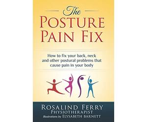 The Posture Pain Fix: How to Fix Your Back, Neck and Other Postural Problems That Cause Pain in Your Body (Health Fix)