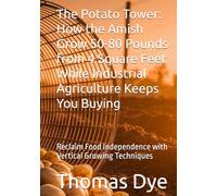 The Potato Tower: How the Amish Grow 50-80 Pounds from 4 Square Feet While Industrial Agriculture Keeps You Buying: Reclaim Food Independence with Vertical Growing Techniques