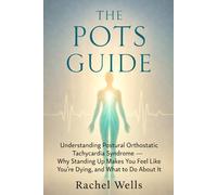 The POTS Guide: Understanding Postural Orthostatic Tachycardia Syndrome -Why Standing Up Makes You Feel Like You're Dying, and What to Do About It