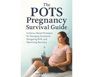 The POTS Pregnancy Survival Guide: Evidence-Based Strategies for Managing Symptoms, Navigating Birth, and Optimizing Recovery