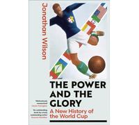 The Power and the Glory : A New History of the World Cup