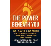 The Power Beneath You: Unlocking Strength, Stability, and Pain Free Living: How Restoring the Foot Rebuilds the Body