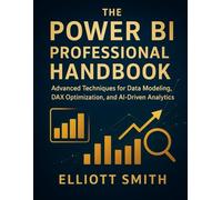 The Power BI Professional Handbook: Advanced Techniques for Data Modeling, DAX Optimization, and AI-Driven Analytics (Tech Horizons series : Practical Skills for the Modern Technologist)