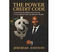 THE POWER CREDIT CODE: UNLOCKING THE MILLIONAIRE SECRETS TO LEVERAGING CREDIT INTO MASSIVE WEALTH