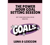 The Power Hour Goal Setting Session: Set Your 2026 Goals in 60 Minutes: A Guided Workbook with Templates, Action Plans & Quarterly Milestones for ... & Relationships (Luna & Lexicon Workbooks)