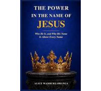 The Power In The Name Of Jesus: Who He Is, and Why His Name Is Above Every Name