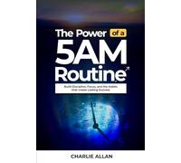 The Power of a 5AM Routine: Build Discipline, Focus, and the Habits That Create Lasting Success