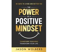 The Power of a Positive Mindset: Transform Your Mind Transform Your Life