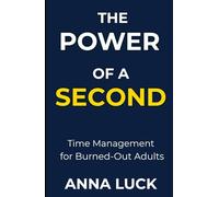 The Power of a Second: Time Management for Burned-Out Adults - Presence, Focus, and Living One Second at a Time