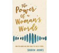 The Power of a Woman's Words : How the Words You Speak Shape the Lives of Others