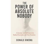 The Power of Absolute Nobody: A Journey into Self-Less Love, Radical Surrender and True Freedom (For the Love of Life)